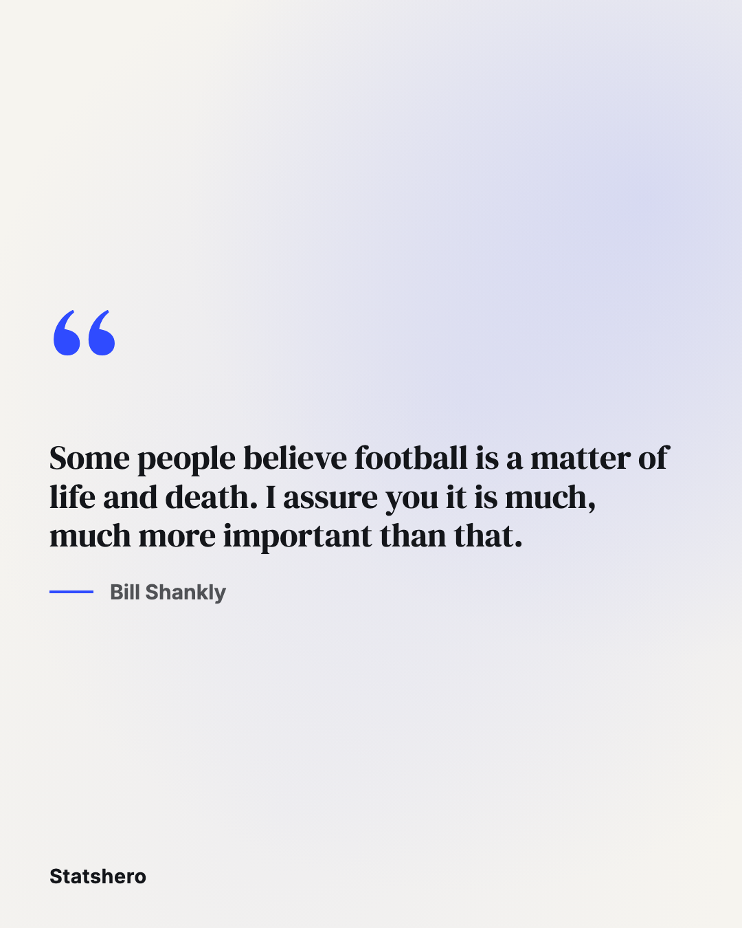 Some people believe football is a matter of life and death. I assure you it is much, much more important than that.
