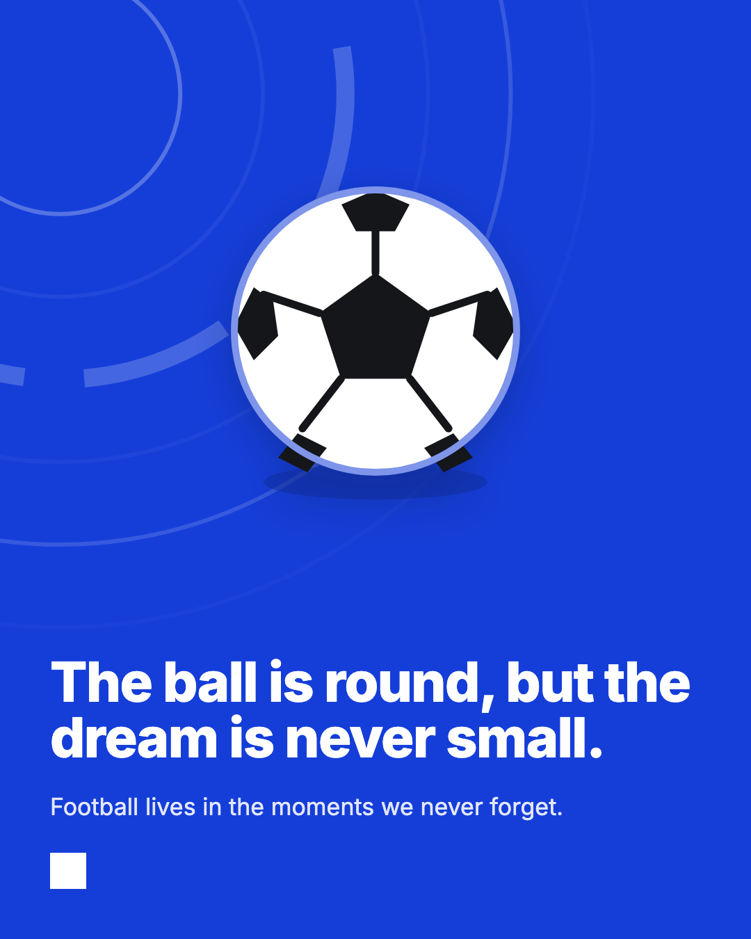 The ball is round, but the dream is never small.